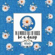 Load image into Gallery viewer, In a world full of Roses be a Daisy