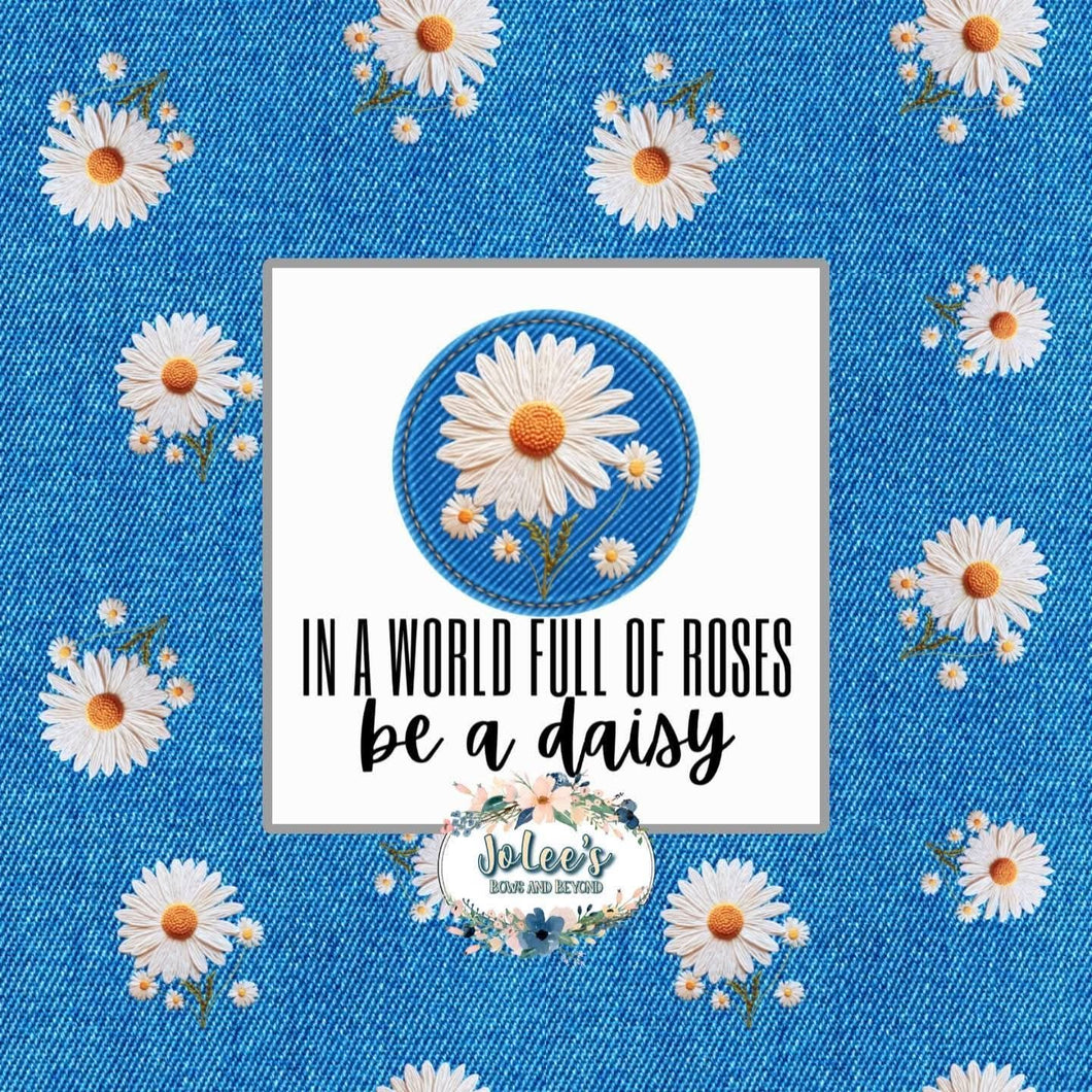 In a world full of Roses be a Daisy